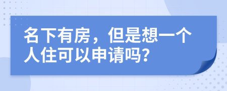 名下有房，但是想一个人住可以申请吗？