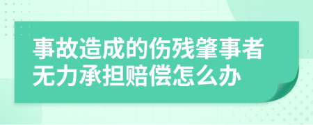 事故造成的伤残肇事者无力承担赔偿怎么办
