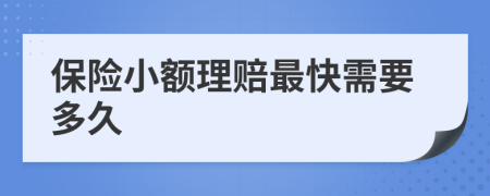 保险小额理赔最快需要多久