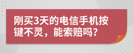 刚买3天的电信手机按键不灵，能索赔吗？