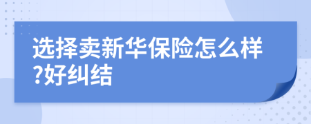 选择卖新华保险怎么样?好纠结