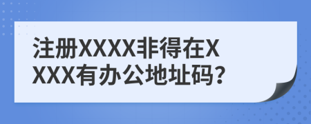 注册XXXX非得在XXXX有办公地址码？