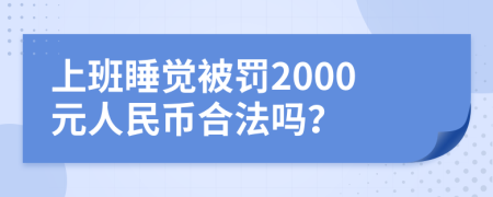 上班睡觉被罚2000元人民币合法吗？