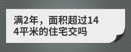 满2年，面积超过144平米的住宅交吗