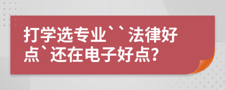 打学选专业``法律好点`还在电子好点？