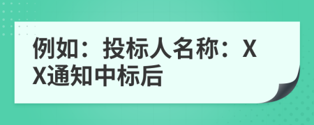 例如：投标人名称：XX通知中标后