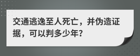 交通逃逸至人死亡，并伪造证据，可以判多少年？