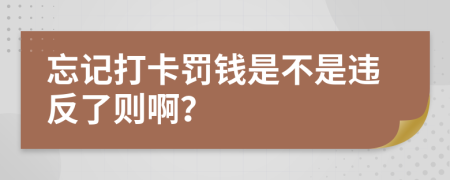 忘记打卡罚钱是不是违反了则啊？