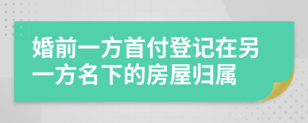 婚前一方首付登记在另一方名下的房屋归属