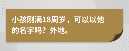 小孩刚满18周岁，可以以他的名字吗？外地。