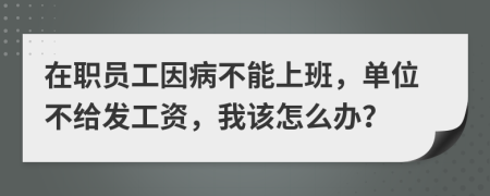 在职员工因病不能上班，单位不给发工资，我该怎么办？