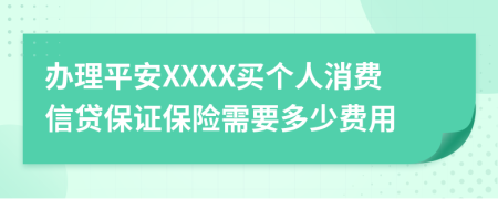 办理平安XXXX买个人消费信贷保证保险需要多少费用