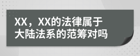 XX，XX的法律属于大陆法系的范筹对吗