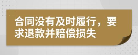 合同没有及时履行，要求退款并赔偿损失