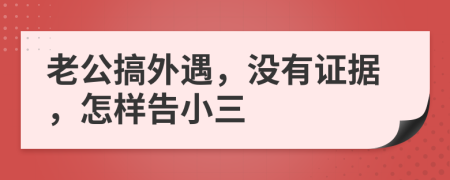 老公搞外遇，没有证据，怎样告小三