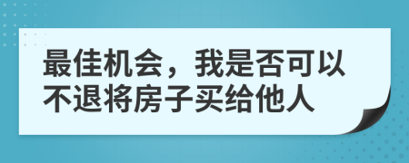 最佳机会，我是否可以不退将房子买给他人