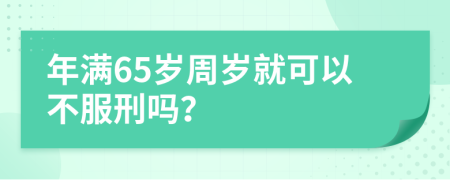 年满65岁周岁就可以不服刑吗？