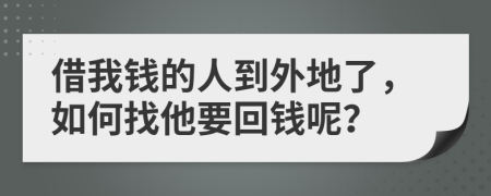 借我钱的人到外地了，如何找他要回钱呢？