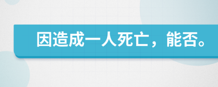 因造成一人死亡，能否。