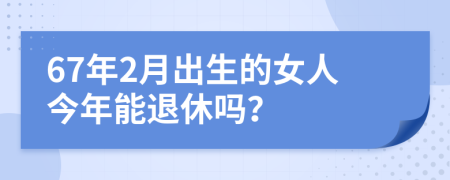 67年2月出生的女人今年能退休吗？