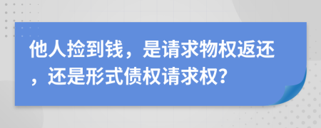 他人捡到钱，是请求物权返还，还是形式债权请求权？