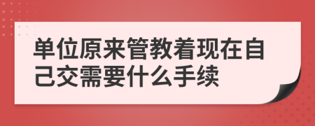 单位原来管教着现在自己交需要什么手续