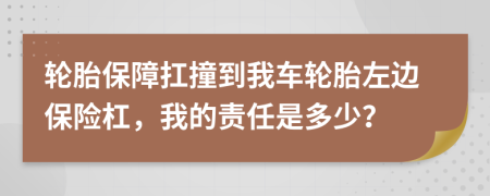 轮胎保障扛撞到我车轮胎左边保险杠，我的责任是多少？