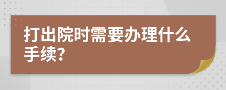 打出院时需要办理什么手续？