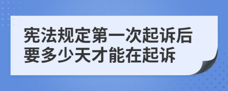 宪法规定第一次起诉后要多少天才能在起诉