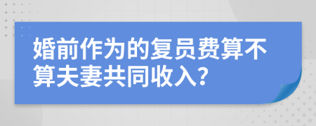 婚前作为的复员费算不算夫妻共同收入？