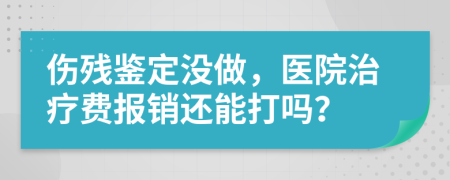 伤残鉴定没做，医院治疗费报销还能打吗？