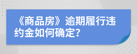 《商品房》逾期履行违约金如何确定？