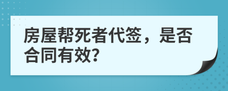 房屋帮死者代签，是否合同有效？