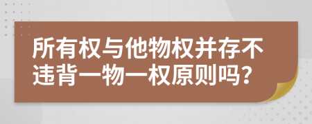 所有权与他物权并存不违背一物一权原则吗？