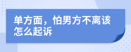 单方面，怕男方不离该怎么起诉