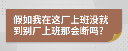 假如我在这厂上班没就到别厂上班那会断吗?