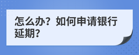 怎么办？如何申请银行延期？