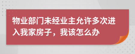 物业部门未经业主允许多次进入我家房子，我该怎么办