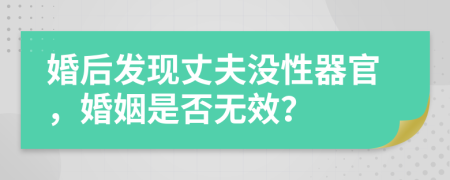 婚后发现丈夫没性器官，婚姻是否无效？