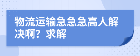 物流运输急急急高人解决啊？求解