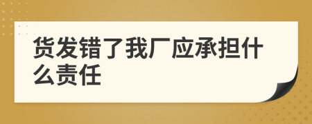 货发错了我厂应承担什么责任