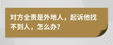 对方全责是外地人，起诉他找不到人，怎么办？