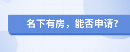 名下有房，能否申请？