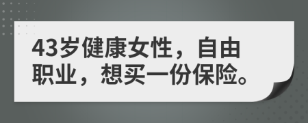 43岁健康女性，自由职业，想买一份保险。