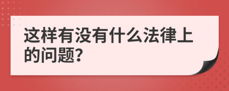 这样有没有什么法律上的问题？