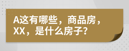 A这有哪些，商品房，XX，是什么房子？