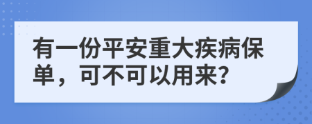 有一份平安重大疾病保单，可不可以用来？