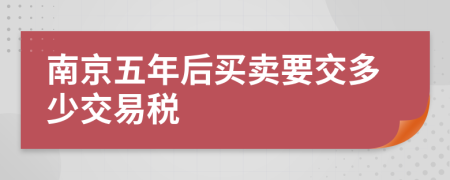 南京五年后买卖要交多少交易税