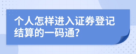 个人怎样进入证券登记结算的一码通？