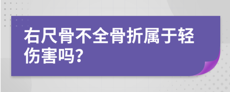 右尺骨不全骨折属于轻伤害吗？